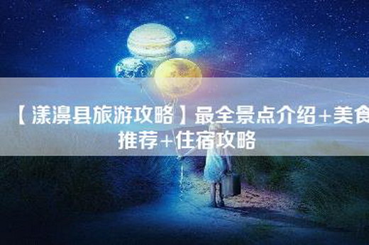 【漾濞县旅游攻略】最全景点介绍+美食推荐+住宿攻略