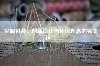 空调包装：创新设计与环保理念的完美结合