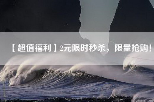【超值福利】2元限时秒杀，限量抢购！