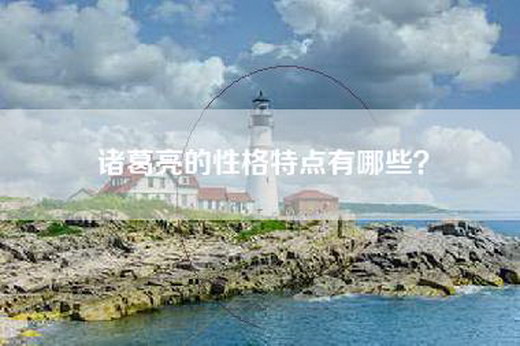诸葛亮的性格特点有哪些？