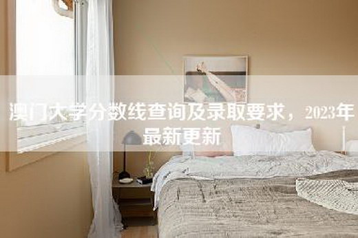 澳门大学分数线查询及录取要求，2023年最新更新