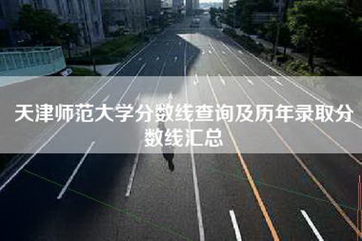 天津师范大学分数线查询及历年录取分数线汇总