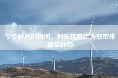 享受舒适的瞬间，利乐枕包装为您带来绝佳体验