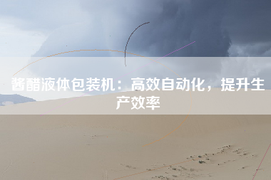 酱醋液体包装机：高效自动化，提升生产效率
