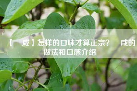 【齁咸】怎样的口味才算正宗？齁咸的做法和口感介绍