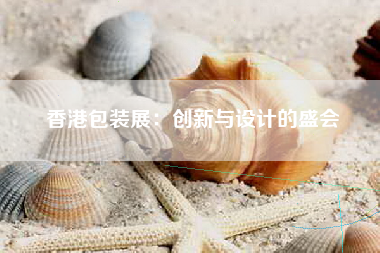 香港包装展：创新与设计的盛会