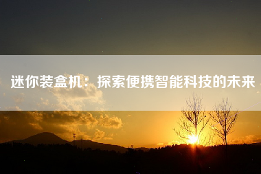 迷你装盒机：探索便携智能科技的未来