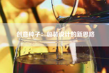 创意种子：包装设计的新思路