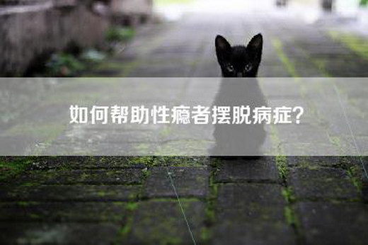 如何帮助性瘾者摆脱病症？