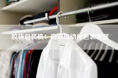 胶袋包装机：高效自动化包装利器