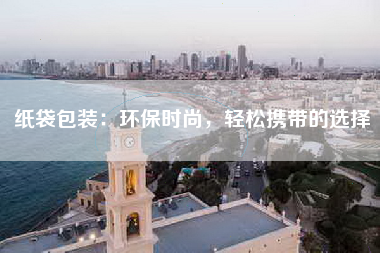 纸袋包装：环保时尚，轻松携带的选择