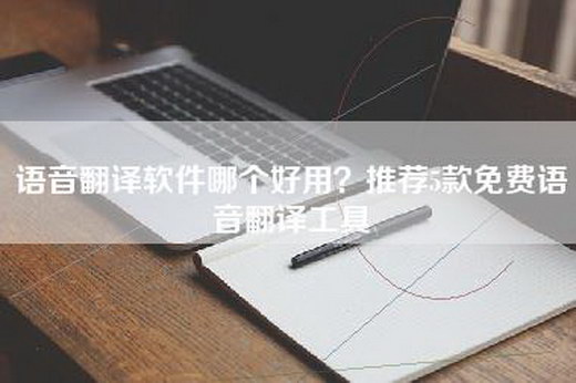 语音翻译软件哪个好用？推荐5款免费语音翻译工具