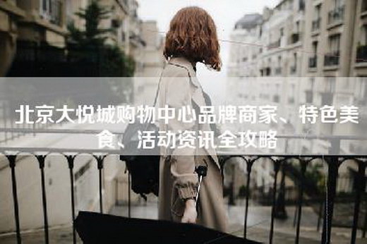 北京大悦城购物中心品牌商家、特色美食、活动资讯全攻略