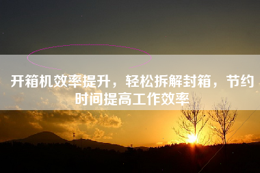 开箱机效率提升，轻松拆解封箱，节约时间提高工作效率