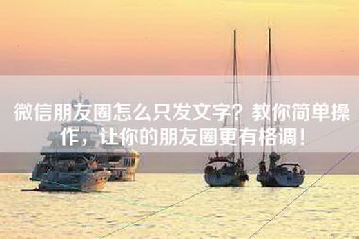 微信朋友圈怎么只发文字？教你简单操作，让你的朋友圈更有格调！