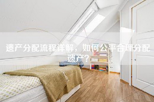 遗产分配流程详解，如何公平合理分配遗产？