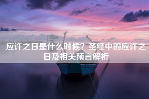 应许之日是什么时候？圣经中的应许之日及相关预言解析