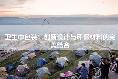 卫生巾包装：创新设计与环保材料的完美结合