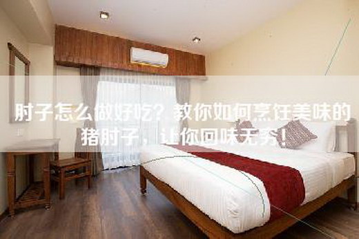 肘子怎么做好吃？教你如何烹饪美味的猪肘子，让你回味无穷！