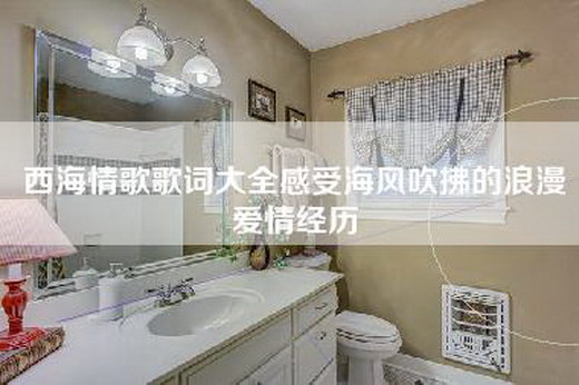 西海情歌歌词大全感受海风吹拂的浪漫爱情经历