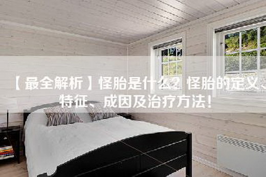 【最全解析】怪胎是什么？怪胎的定义、特征、成因及治疗方法！