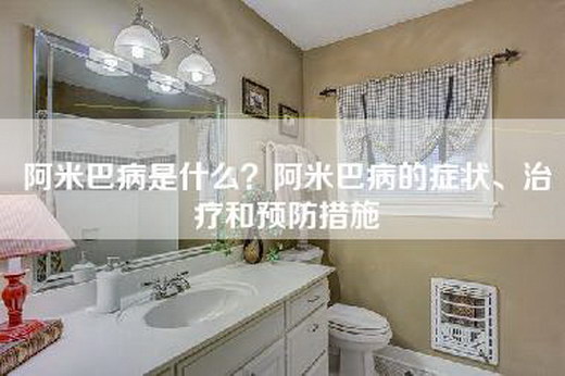 阿米巴病是什么？阿米巴病的症状、治疗和预防措施