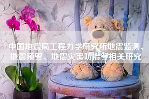 中国地震局工程力学研究所地震监测、地震预警、地震灾害防治等相关研究