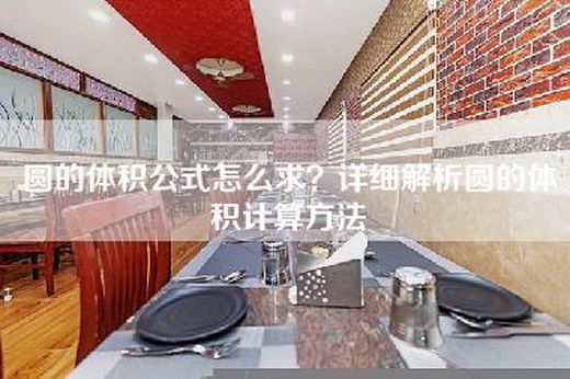 圆的体积公式怎么求？详细解析圆的体积计算方法