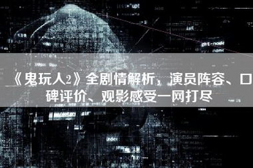 《鬼玩人2》全剧情解析，演员阵容、口碑评价、观影感受一网打尽