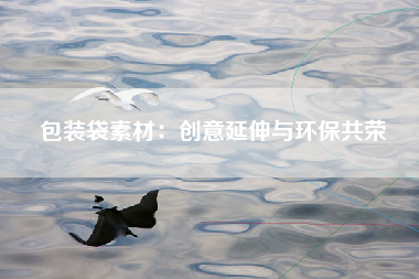 包装袋素材：创意延伸与环保共荣
