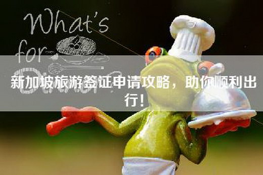 新加坡旅游签证申请攻略，助你顺利出行！
