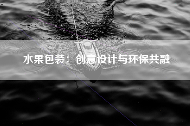 水果包装：创意设计与环保共融
