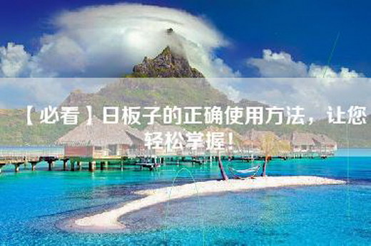 【必看】日板子的正确使用方法，让您轻松掌握！