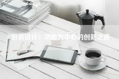 包装设计：功能为中心的创新之道