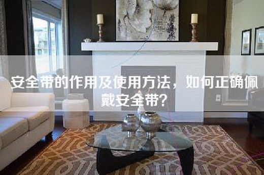 安全带的作用及使用方法，如何正确佩戴安全带？