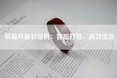 装箱开箱封箱机：智能打包，高效出货