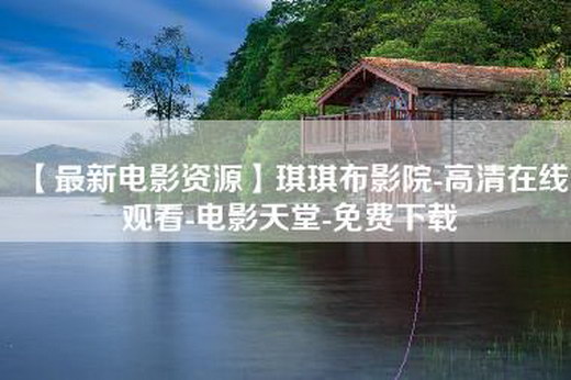 【最新电影资源】琪琪布影院-高清在线观看-电影天堂-免费下载