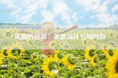 洗面奶包装：革新设计引领时尚