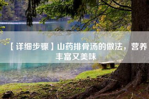 【详细步骤】山药排骨汤的做法，营养丰富又美味