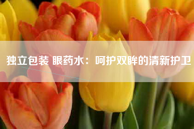 独立包装 眼药水：呵护双眸的清新护卫