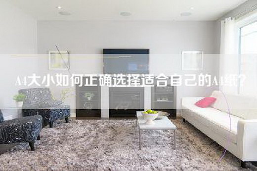 A4大小如何正确选择适合自己的A4纸？