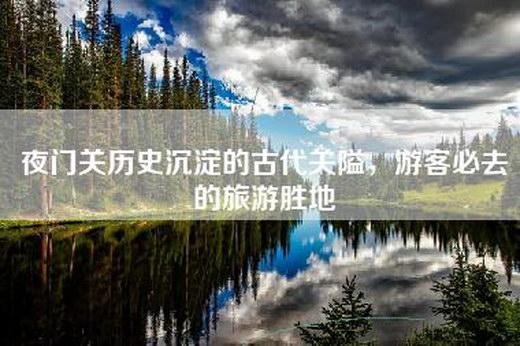 夜门关历史沉淀的古代关隘，游客必去的旅游胜地