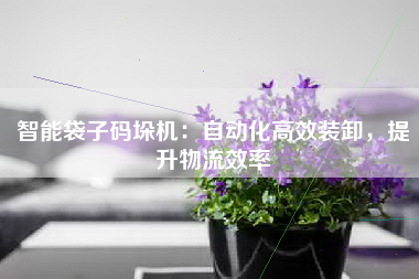 智能袋子码垛机：自动化高效装卸，提升物流效率