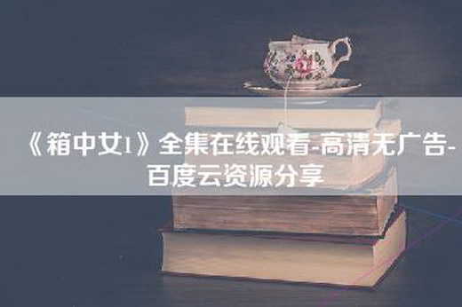 《箱中女1》全集—-高清无广告-百度云资源分享