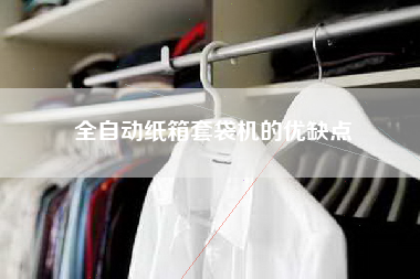全自动纸箱套袋机的优缺点