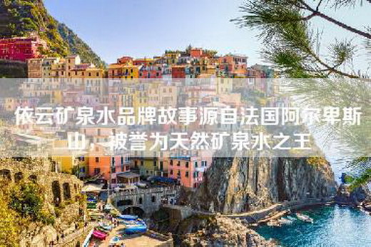 依云矿泉水品牌故事源自法国阿尔卑斯山，被誉为天然矿泉水之王