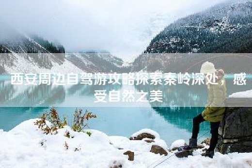 西安周边自驾游攻略探索秦岭深处，感受自然之美