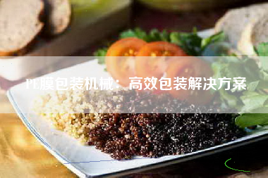 PE膜包装机械：高效包装解决方案