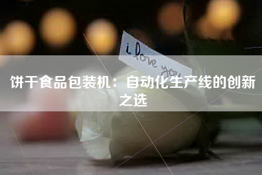 饼干食品包装机：自动化生产线的创新之选