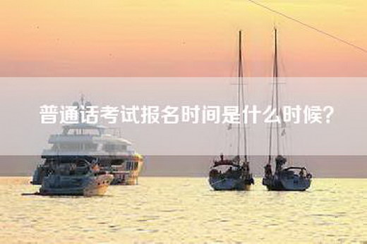 普通话考试报名时间是什么时候？